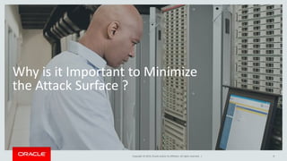 Copyright © 2014, Oracle and/or its affiliates. All rights reserved. |
Why is it Important to Minimize
the Attack Surface ?
8
 
