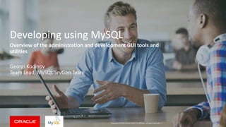 Copyright © 2014 Oracle and/or its affiliates. All rights reserved. |
Developing using MySQL
Overview of the administration and development GUI tools and
utilities
Georgi Kodinov
Team Lead, MySQL SrvGen Team
 