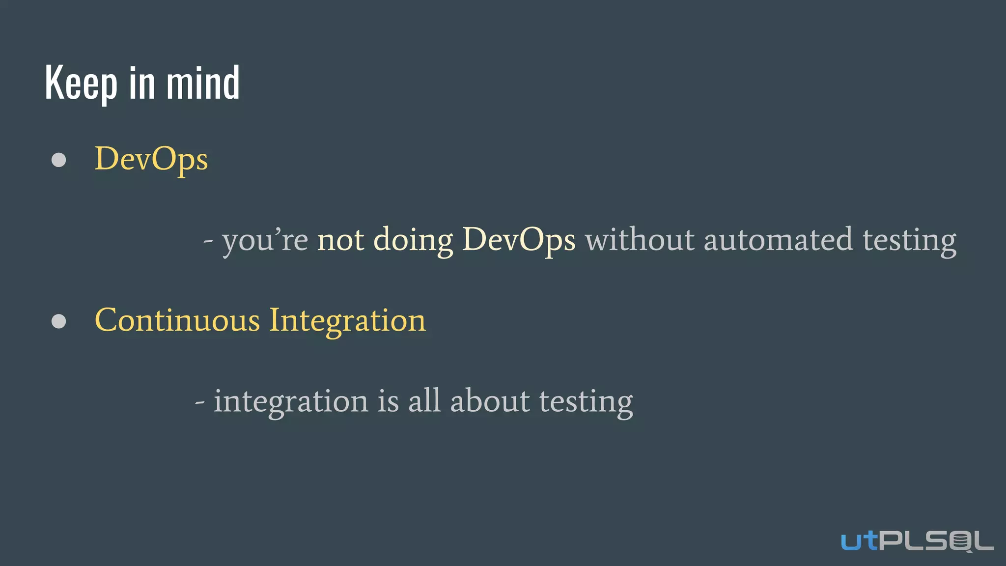 Keep in mind
● DevOps
- you’re not doing DevOps without automated testing
● Continuous Integration
- integration is all about testing
 
