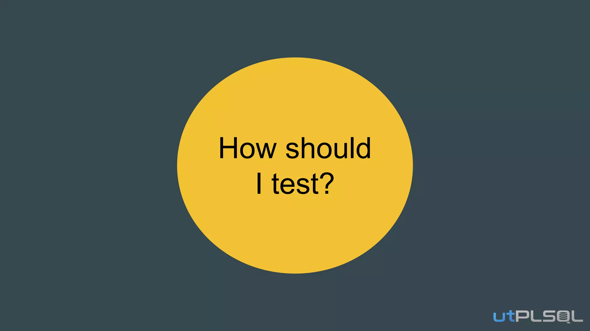 How should
I test?
 