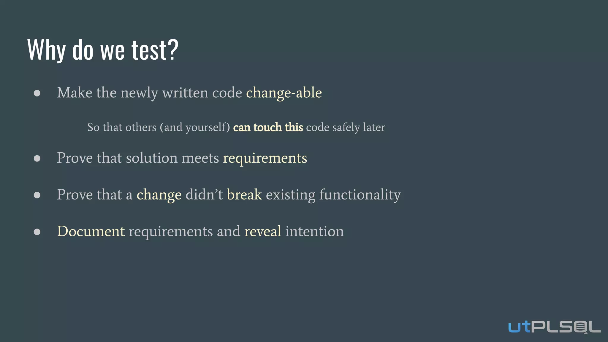 Why do we test?
● Make the newly written code change-able
So that others (and yourself) can touch this code safely later
● Prove that solution meets requirements
● Prove that a change didn’t break existing functionality
● Document requirements and reveal intention
 