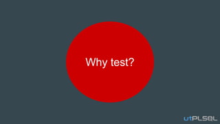 Why test?
 