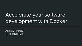 Accelerate your software
development with Docker
Andrey Hristov
CTO, DNH Soft
 