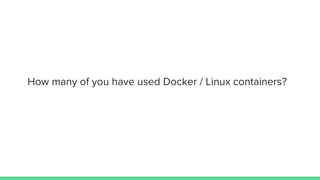 How many of you have used Docker / Linux containers?
 
