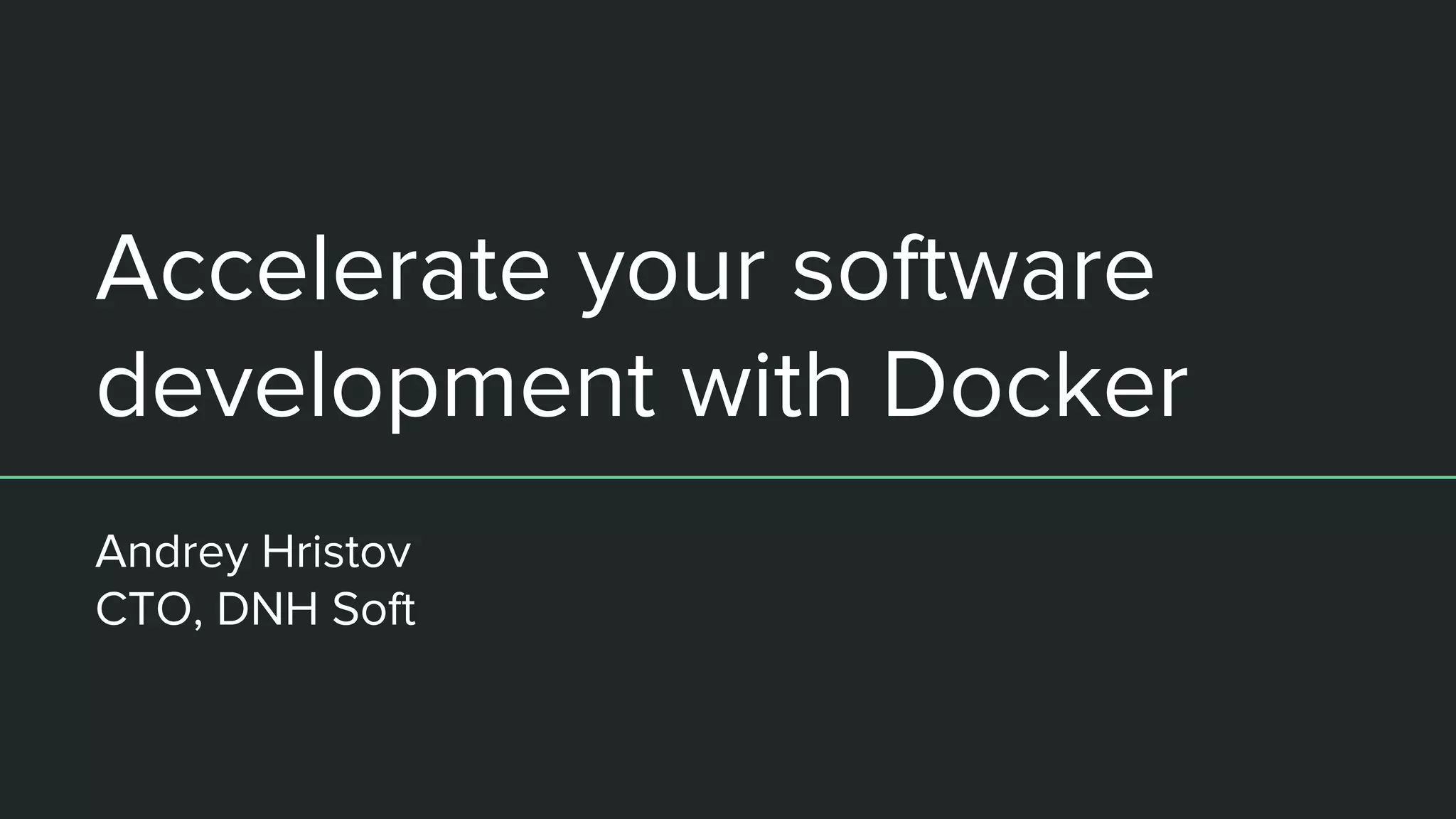Accelerate your software
development with Docker
Andrey Hristov
CTO, DNH Soft
 