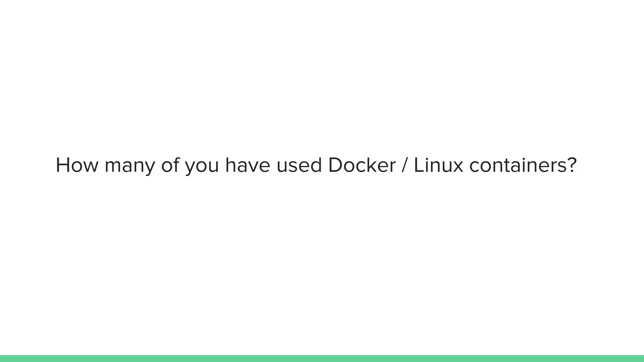 How many of you have used Docker / Linux containers?
 