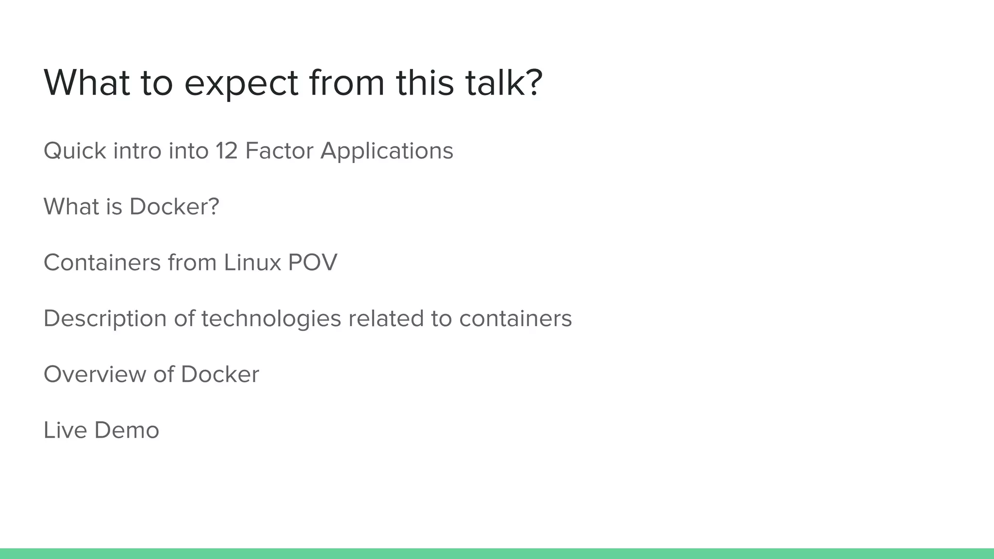 What to expect from this talk?
Quick intro into 12 Factor Applications
What is Docker?
Containers from Linux POV
Description of technologies related to containers
Overview of Docker
Live Demo
 