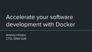 Accelerate your software
development with Docker
Andrey Hristov
CTO, DNH Soft
 