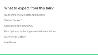 What to expect from this talk?
Quick intro into 12 Factor Applications
What is Docker?
Containers from Linux POV
Description of technologies related to containers
Overview of Docker
Live Demo
 