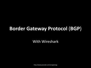 Border Gateway Protocol (BGP)
With Wireshark

http://www.youtube.com/zarigatongy

 
