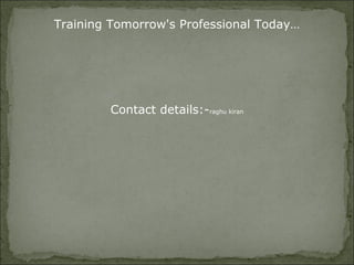 Training Tomorrow's Professional Today…
Contact details:-raghu kiran
 