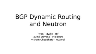 BGP Dynamic Routing
and Neutron
Ryan Tidwell - HP
Jaume Devesa - Midokura
Vikram Choudhary - Huawei
 