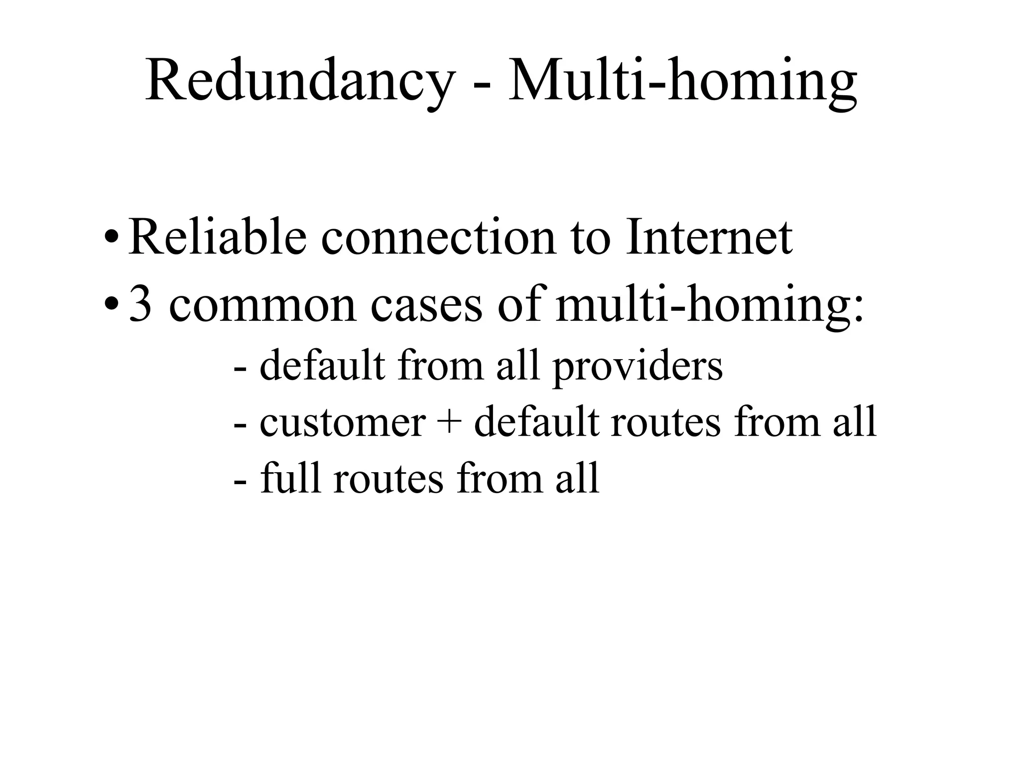 Redundancy - Multi-homing
•Reliable connection to Internet
•3 common cases of multi-homing:
- default from all providers
- customer + default routes from all
- full routes from all
 
