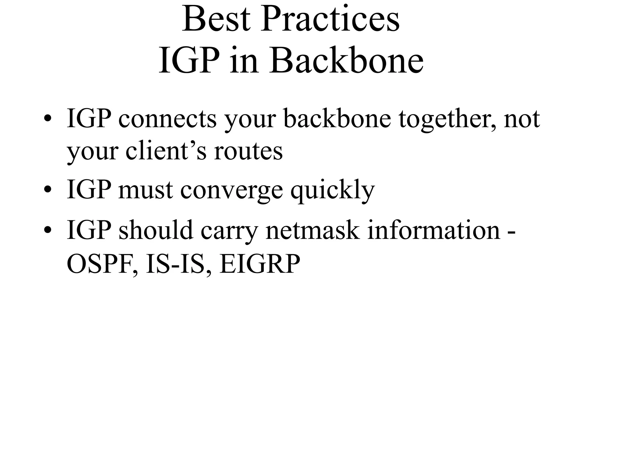Best Practices
IGP in Backbone
• IGP connects your backbone together, not
your client’s routes
• IGP must converge quickly
• IGP should carry netmask information -
OSPF, IS-IS, EIGRP
 
