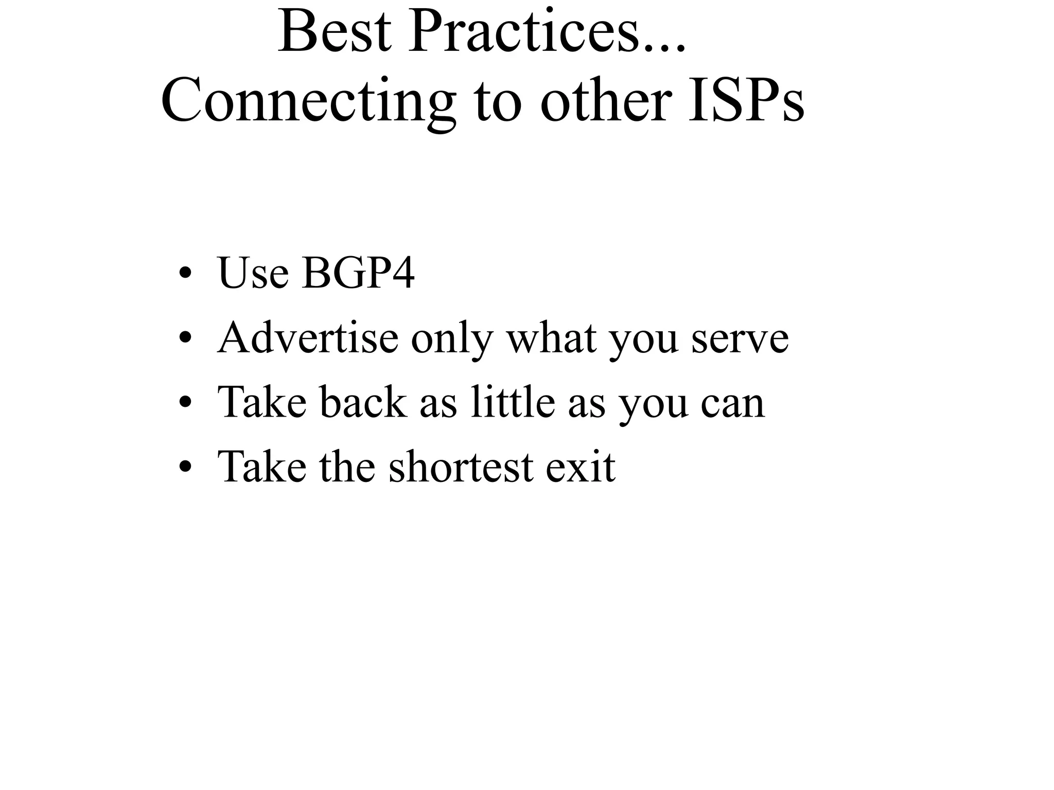 Best Practices...
Connecting to other ISPs
• Use BGP4
• Advertise only what you serve
• Take back as little as you can
• Take the shortest exit
 