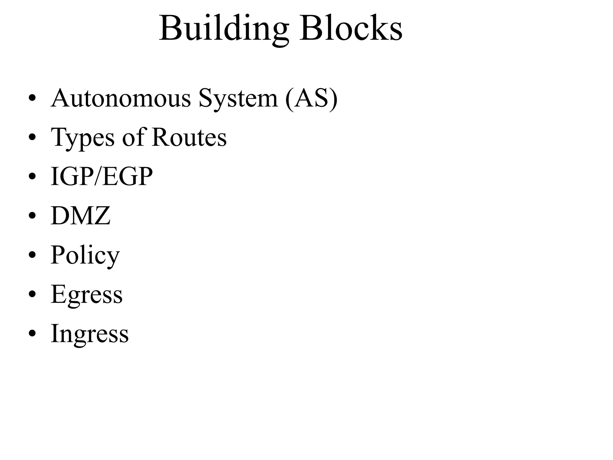 Building Blocks
• Autonomous System (AS)
• Types of Routes
• IGP/EGP
• DMZ
• Policy
• Egress
• Ingress
 