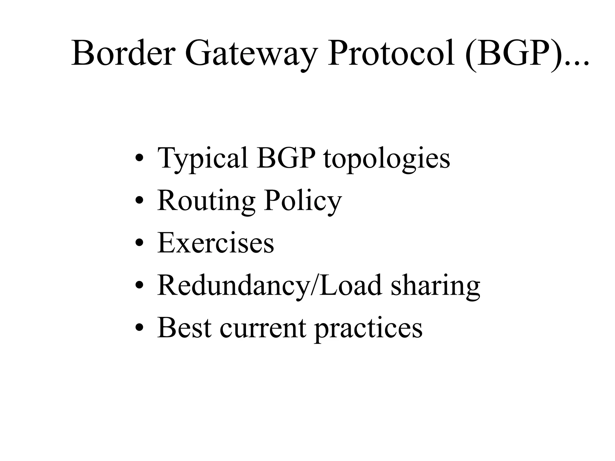 Border Gateway Protocol (BGP)...
• Typical BGP topologies
• Routing Policy
• Exercises
• Redundancy/Load sharing
• Best current practices
 