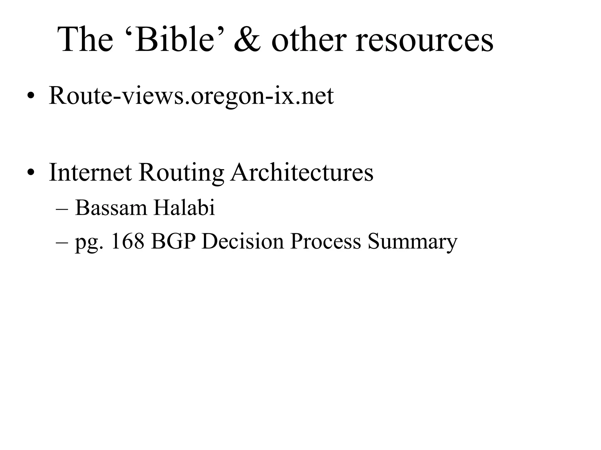 The ‘Bible’ & other resources
• Route-views.oregon-ix.net
• Internet Routing Architectures
– Bassam Halabi
– pg. 168 BGP Decision Process Summary
 
