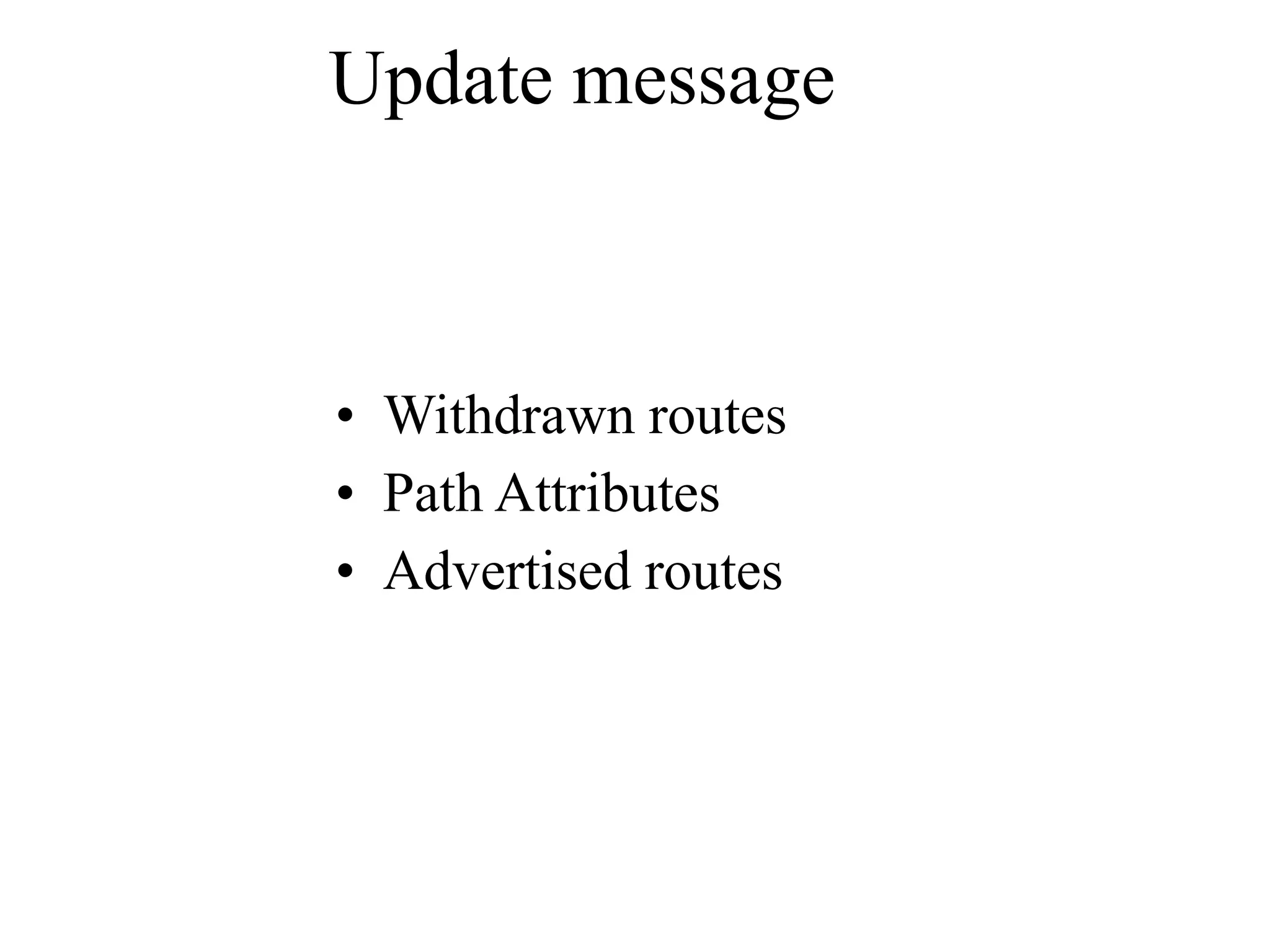 Update message
• Withdrawn routes
• Path Attributes
• Advertised routes
 