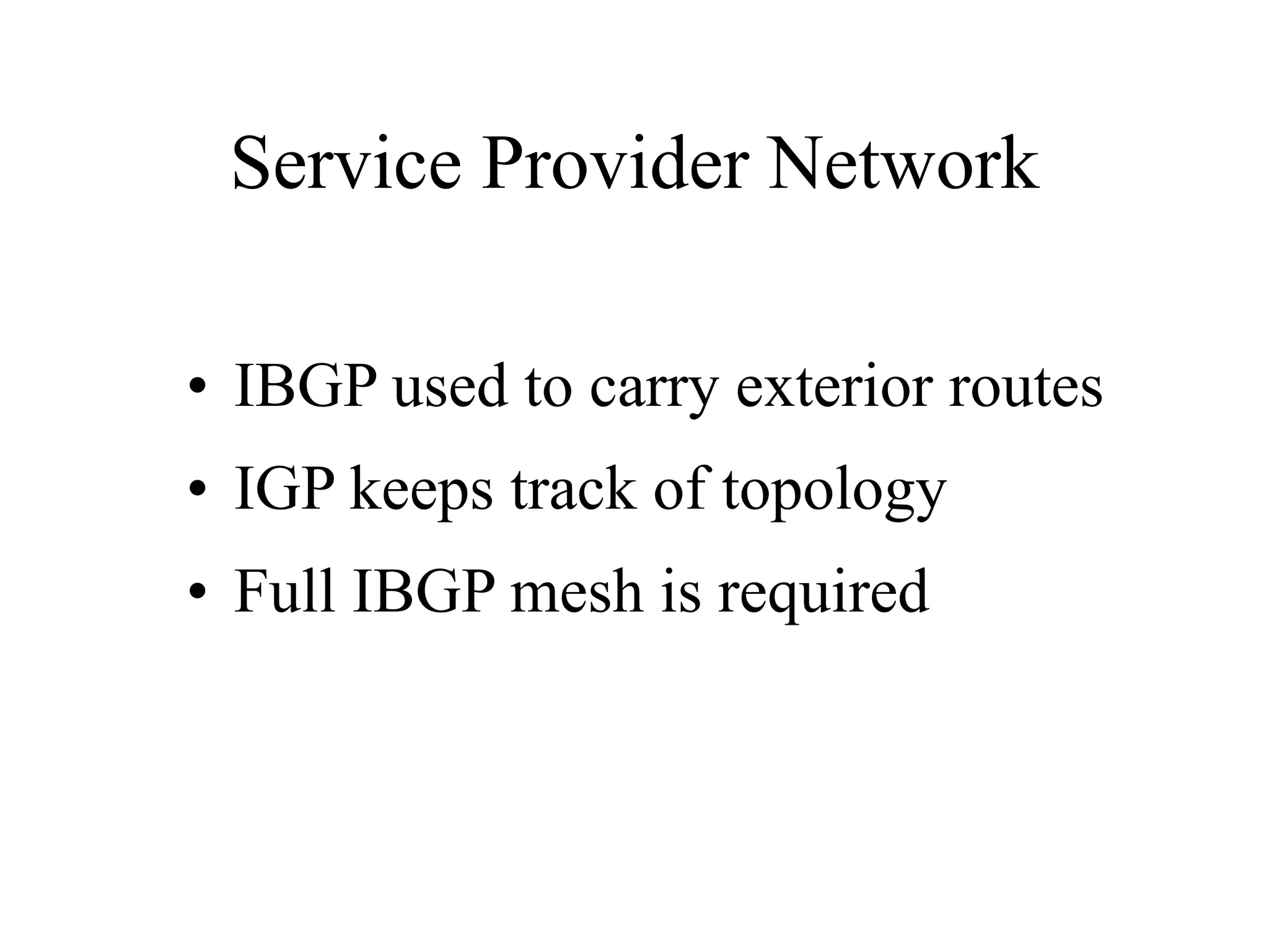 Service Provider Network
• IBGP used to carry exterior routes
• IGP keeps track of topology
• Full IBGP mesh is required
 