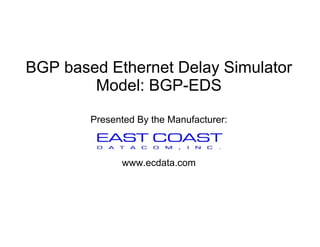 BGP based Ethernet Delay Simulator
Model: BGP-EDS
Presented By the Manufacturer:y
www.ecdata.com
 