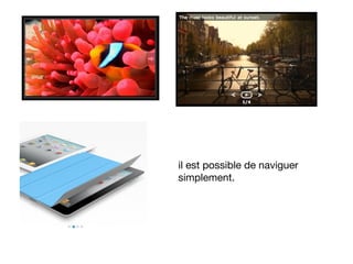 il est possible de naviguer
simplement.
 