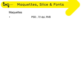 Maquettes, Slice & Fonts

Maquettes
•           PSD , 72 dpi, RVB
 