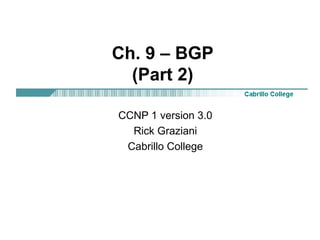 Ch. 9 – BGP (Part 2) CCNP 1 version 3.0 Rick Graziani Cabrillo College 