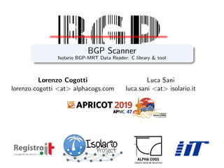 Lorenzo Cogotti
lorenzo.cogotti <at> alphacogs.com
Luca Sani
luca.sani <at> isolario.it
Isolario
Project
BGP Scanner
Isolario BGP-MRT Data Reader: C library & tool
 