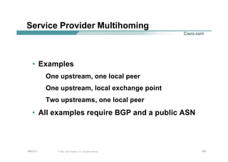154154154© 2002, Cisco Systems, Inc. All rights reserved.AfNOG 3
Service Provider Multihoming
• Examples
One upstream, one local peer
One upstream, local exchange point
Two upstreams, one local peer
• All examples require BGP and a public ASN
 