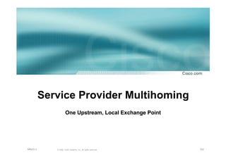 162© 2002, Cisco Systems, Inc. All rights reserved.AfNOG 3
Service Provider Multihoming
One Upstream, Local Exchange PointOne Upstream, Local Exchange Point
 