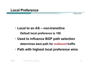 252525© 2002, Cisco Systems, Inc. All rights reserved.AfNOG 3
Local Preference
• Local to an AS – non-transitive
Default local preference is 100
• Used to influence BGP path selection
determines best path for outbound traffic
• Path with highest local preference wins
 