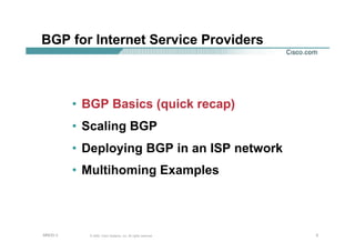 333© 2002, Cisco Systems, Inc. All rights reserved.AfNOG 3
BGP for Internet Service Providers
• BGP Basics (quick recap)
• Scaling BGP
• Deploying BGP in an ISP network
• Multihoming Examples
 