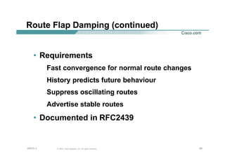 696969© 2002, Cisco Systems, Inc. All rights reserved.AfNOG 3
Route Flap Damping (continued)
• Requirements
Fast convergence for normal route changes
History predicts future behaviour
Suppress oscillating routes
Advertise stable routes
• Documented in RFC2439
 