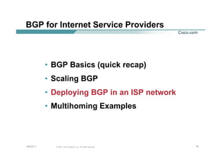 757575© 2002, Cisco Systems, Inc. All rights reserved.AfNOG 3
BGP for Internet Service Providers
• BGP Basics (quick recap)
• Scaling BGP
• Deploying BGP in an ISP network
• Multihoming Examples
 
