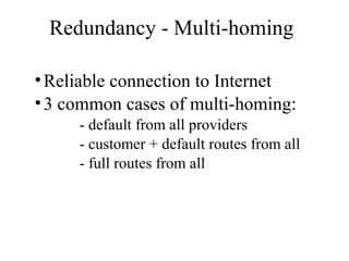 Redundancy - Multi-homing
•Reliable connection to Internet
•3 common cases of multi-homing:
- default from all providers
- customer + default routes from all
- full routes from all
 