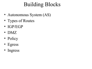 Building Blocks
• Autonomous System (AS)
• Types of Routes
• IGP/EGP
• DMZ
• Policy
• Egress
• Ingress
 