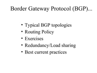 Border Gateway Protocol (BGP)...
• Typical BGP topologies
• Routing Policy
• Exercises
• Redundancy/Load sharing
• Best current practices
 