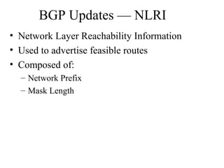 BGP Updates — NLRI
• Network Layer Reachability Information
• Used to advertise feasible routes
• Composed of:
– Network Prefix
– Mask Length
 