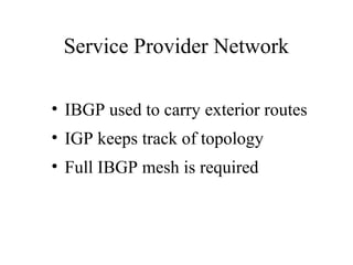 Service Provider Network
• IBGP used to carry exterior routes
• IGP keeps track of topology
• Full IBGP mesh is required
 