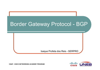 CNAP - CISCO NETWORKING ACADEMY PROGRAM
Border Gateway Protocol - BGP
Isaque Profeta dos Reis - SERPRO
 