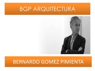 BGP ARQUITECTURA
BERNARDO GOMEZ PIMIENTA
 