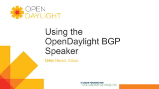 Using the
OpenDaylight BGP
Speaker
Giles Heron, Cisco
 