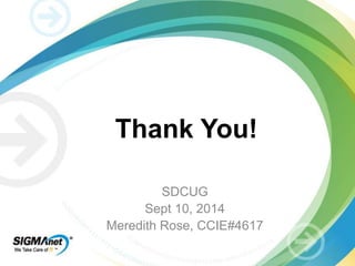 Thank You! 
SDCUG 
Sept 10, 2014 
Meredith Rose, CCIE#4617 
 