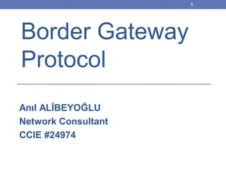 1




Border Gateway
Protocol
Anıl ALİBEYOĞLU
Network Consultant
CCIE #24974
 