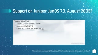 Support on Juniper, JunOS 7.3, August 2005?
12
https://archive.nanog.org/sites/default/ﬁles/tuesday_general_ddos_ryburn_63.16.pdf
 
