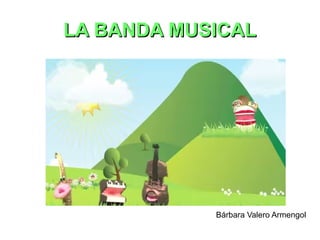 LA BANDA MUSICALLA BANDA MUSICAL
Bárbara Valero Armengol
 