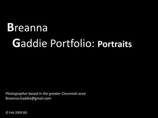 Breanna
 Gaddie Portfolio: Portraits


Photographer based in the greater Cincinnati area
Breanna.Gaddie@gmail.com


© Feb 2009 BG
 