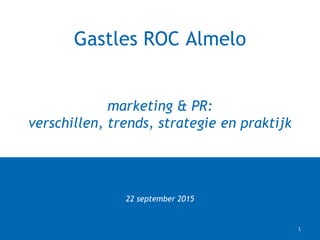 22 september 2015
Gastles ROC Almelo
marketing & PR:
verschillen, trends, strategie en praktijk
1
 