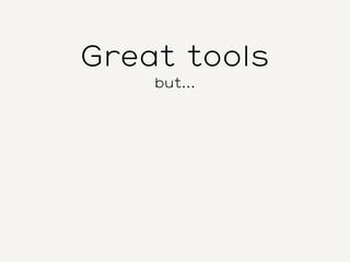 Great tools
but...
 